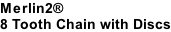 Merlin2®  8 Tooth Chain with Discs