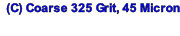 (C) Coarse 325 Grit, 45 Micron