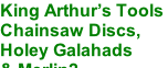 King Arthur’s Tools  Chainsaw Discs, Holey Galahads & Merlin2