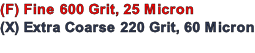 (F) Fine 600 Grit, 25 Micron    (X) Extra Coarse 220 Grit, 60 Micron